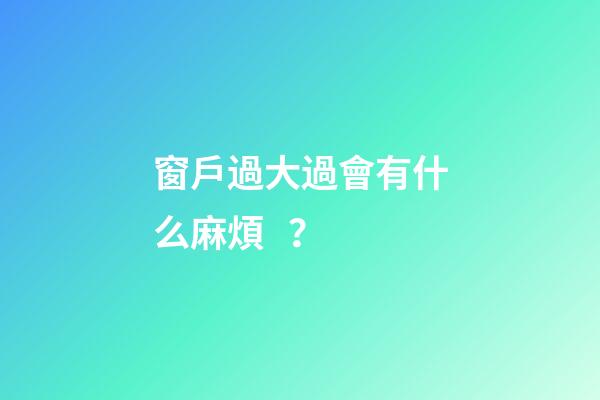 窗戶過大過會有什么麻煩？